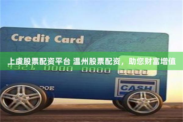 上虞股票配资平台 温州股票配资，助您财富增值