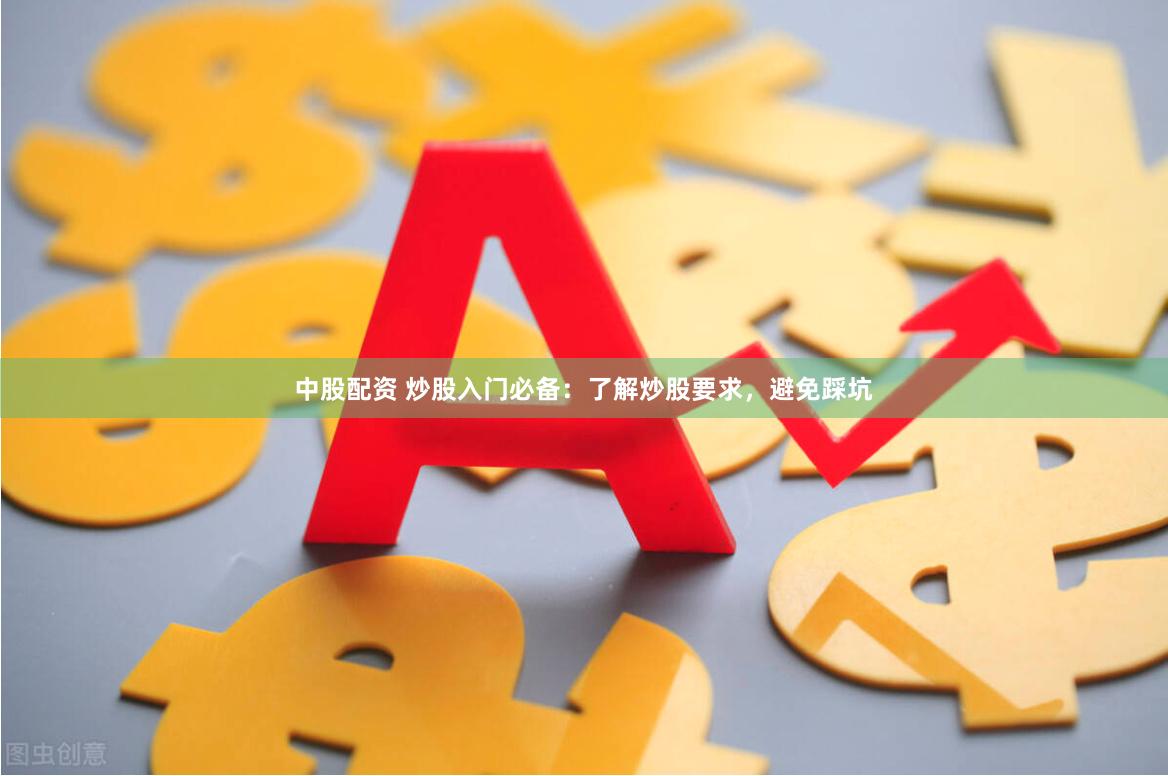 中股配资 炒股入门必备:了解炒股要求,避免踩坑
