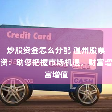 炒股资金怎么分配 温州股票配资：助您把握市场机遇，财富增值