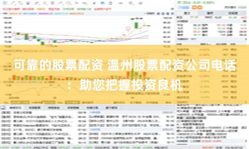 可靠的股票配资 温州股票配资公司电话：助您把握投资良机