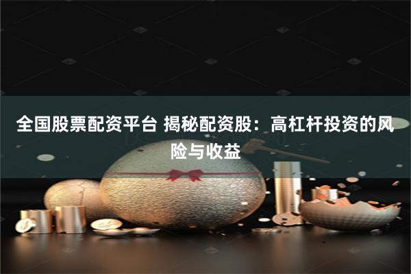 全国股票配资平台 揭秘配资股：高杠杆投资的风险与收益