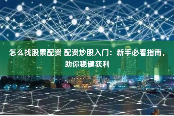 怎么找股票配资 配资炒股入门：新手必看指南，助你稳健获利