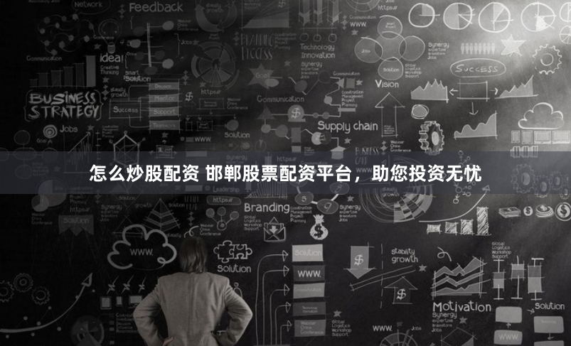 怎么炒股配资 邯郸股票配资平台，助您投资无忧