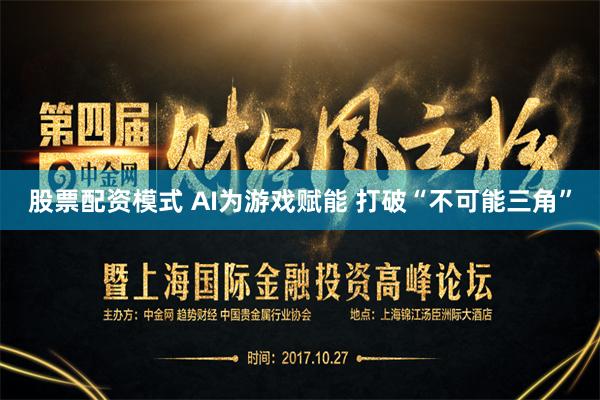 股票配资模式 AI为游戏赋能 打破“不可能三角”