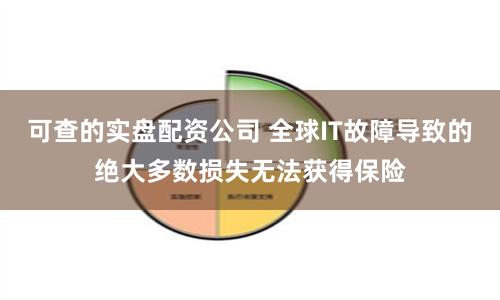 可查的实盘配资公司 全球IT故障导致的绝大多数损失无法获得保险
