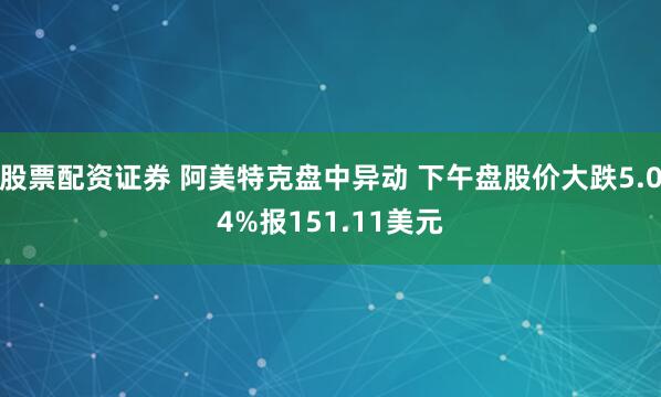股票配资证券 阿美特克盘中异动 下午盘股价大跌5.04%报151.11美元