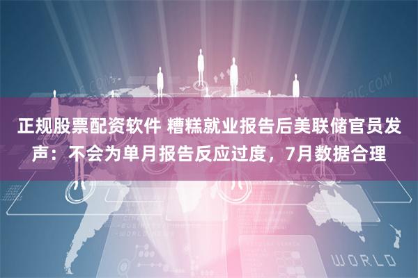 正规股票配资软件 糟糕就业报告后美联储官员发声：不会为单月报告反应过度，7月数据合理