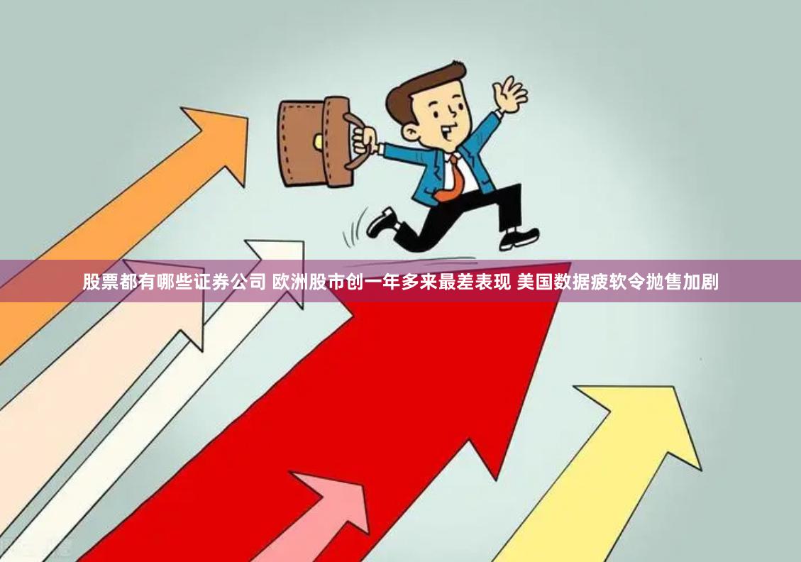 股票都有哪些证券公司 欧洲股市创一年多来最差表现 美国数据疲软令抛售加剧