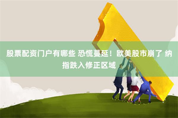 股票配资门户有哪些 恐慌蔓延！欧美股市崩了 纳指跌入修正区域