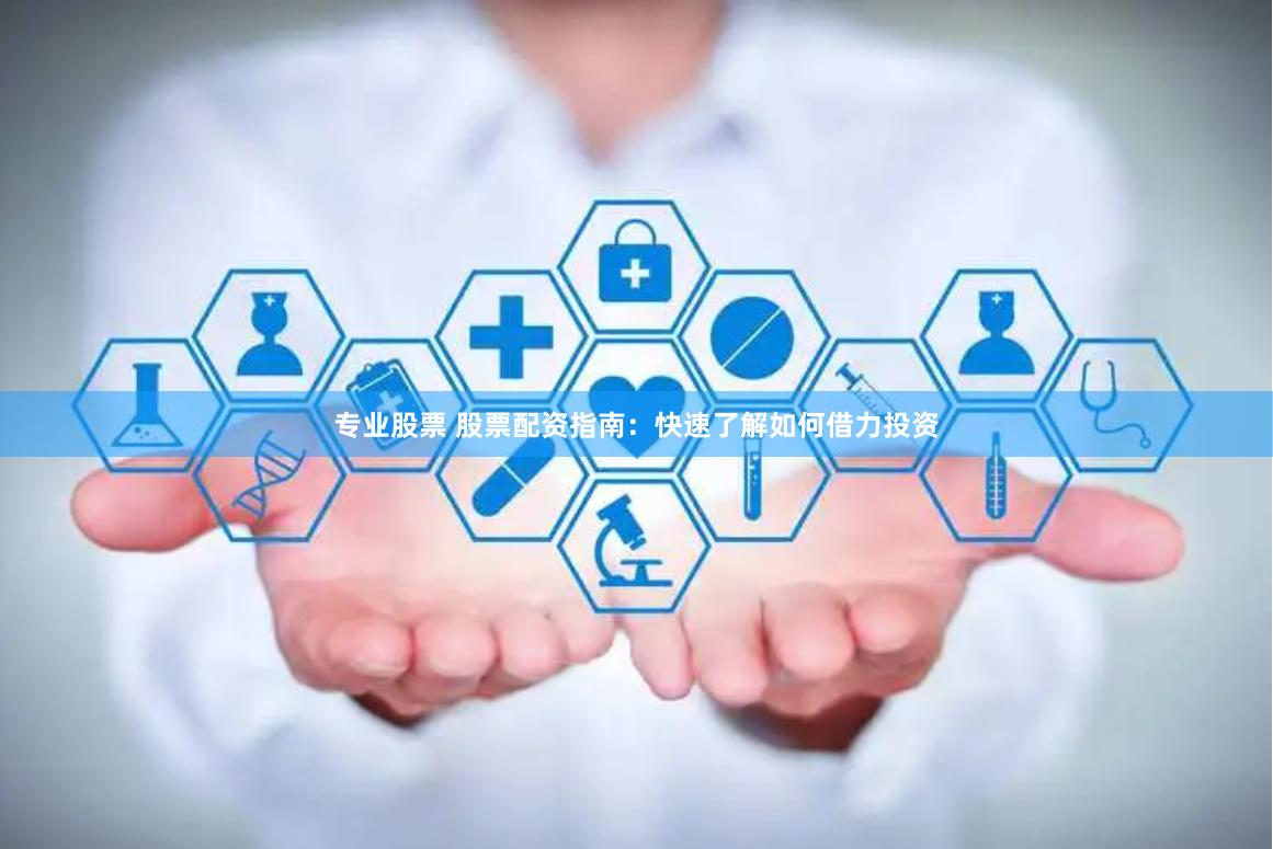 专业股票 股票配资指南：快速了解如何借力投资