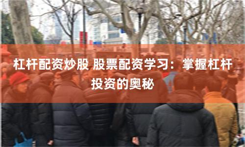 杠杆配资炒股 股票配资学习：掌握杠杆投资的奥秘