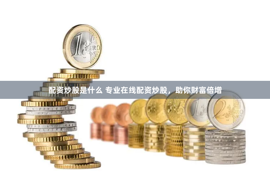 配资炒股是什么 专业在线配资炒股，助你财富倍增