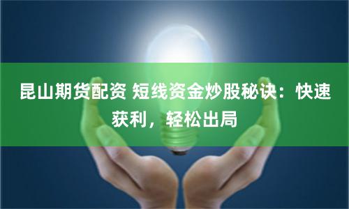 昆山期货配资 短线资金炒股秘诀：快速获利，轻松出局