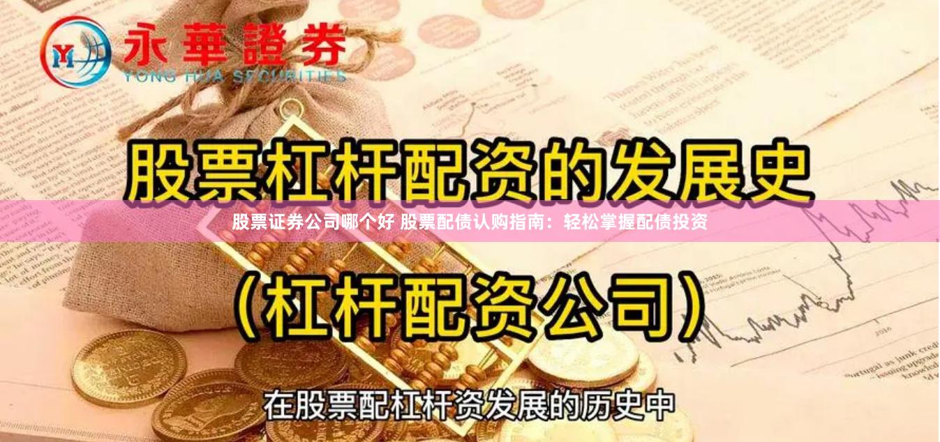 股票证券公司哪个好 股票配债认购指南：轻松掌握配债投资