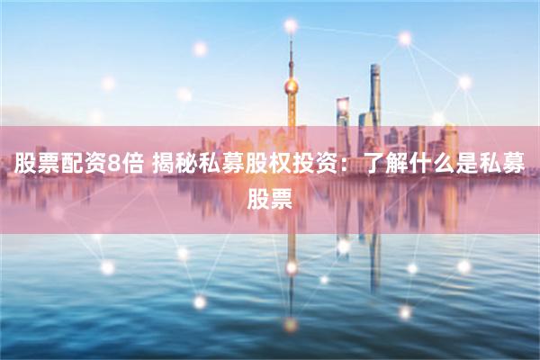 股票配资8倍 揭秘私募股权投资：了解什么是私募股票