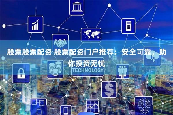股票股票配资 股票配资门户推荐:安全可靠,助你投资无忧