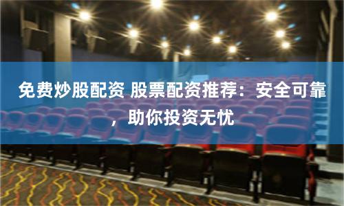 免费炒股配资 股票配资推荐：安全可靠，助你投资无忧