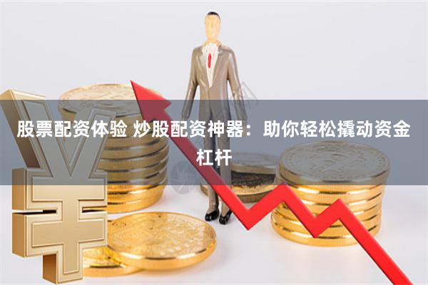 股票配资体验 炒股配资神器：助你轻松撬动资金杠杆