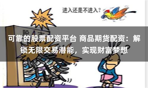 可靠的股票配资平台 商品期货配资：解锁无限交易潜能，实现财富梦想