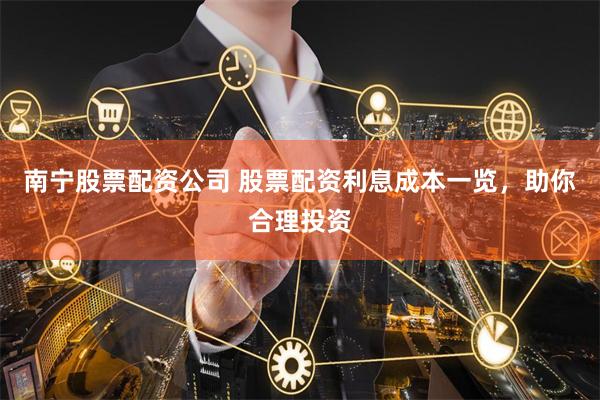 南宁股票配资公司 股票配资利息成本一览，助你合理投资
