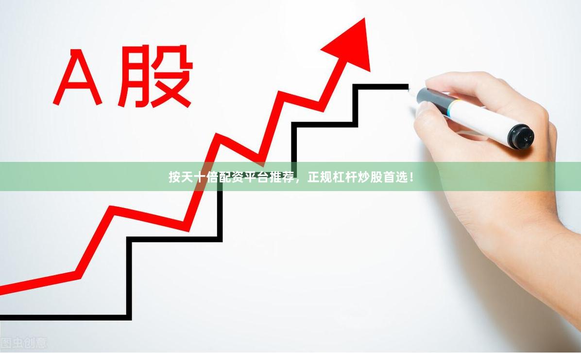 按天十倍配资平台推荐，正规杠杆炒股首选！