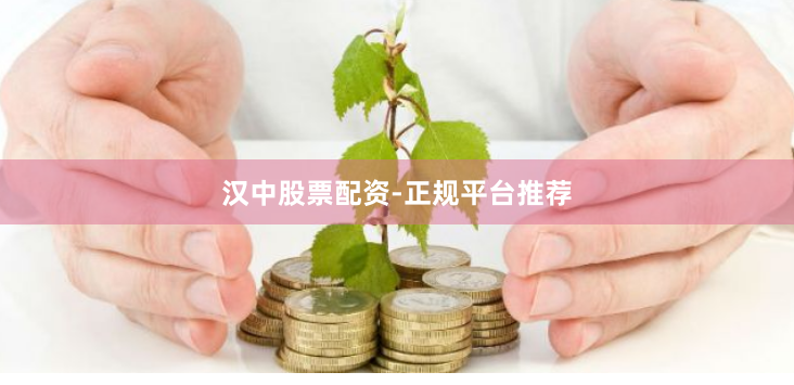汉中股票配资-正规平台推荐